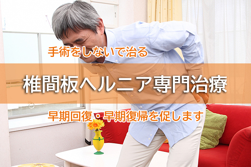 手術をしないで治る 椎間板ヘルニア専門治療 早期回復・早期復帰を促します